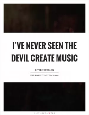 I’ve never seen the devil create music Picture Quote #1