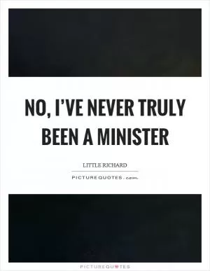 No, I’ve never truly been a minister Picture Quote #1