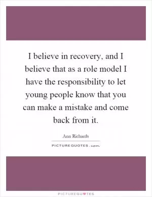 I believe in recovery, and I believe that as a role model I have the responsibility to let young people know that you can make a mistake and come back from it Picture Quote #1