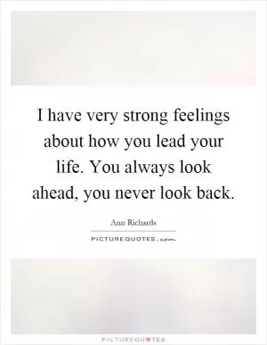 I have very strong feelings about how you lead your life. You always look ahead, you never look back Picture Quote #1