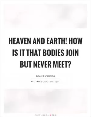 Heaven and earth! How is it that bodies join but never meet? Picture Quote #1