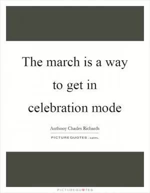 The march is a way to get in celebration mode Picture Quote #1