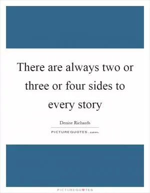 There are always two or three or four sides to every story Picture Quote #1