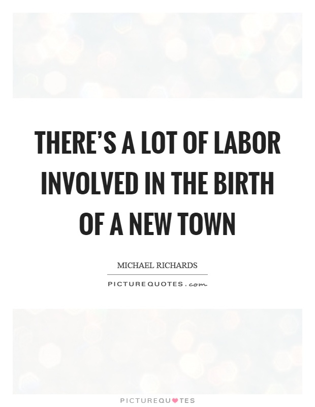 There's a lot of labor involved in the birth of a new town Picture Quote #1