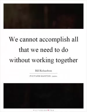We cannot accomplish all that we need to do without working together Picture Quote #1