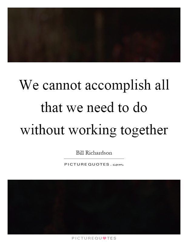 We cannot accomplish all that we need to do without working together Picture Quote #1