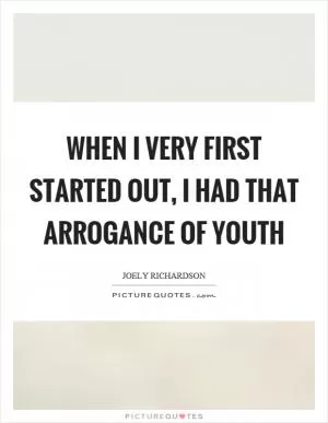 When I very first started out, I had that arrogance of youth Picture Quote #1