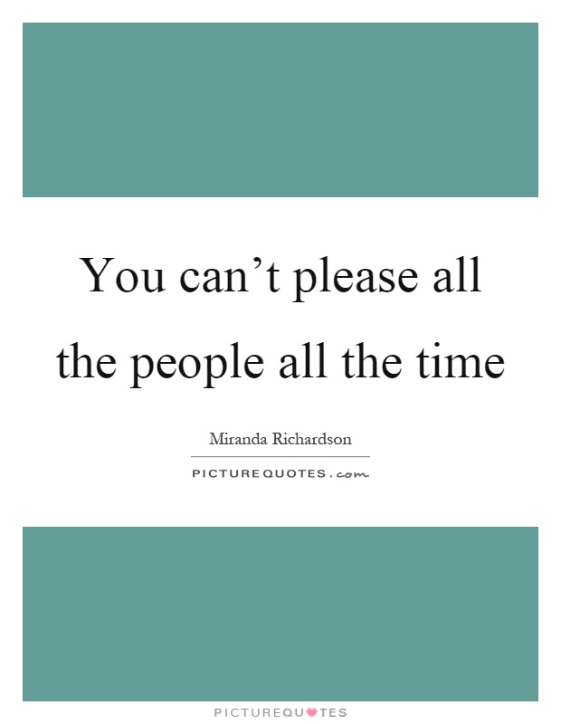 You can't please all the people all the time Picture Quote #1