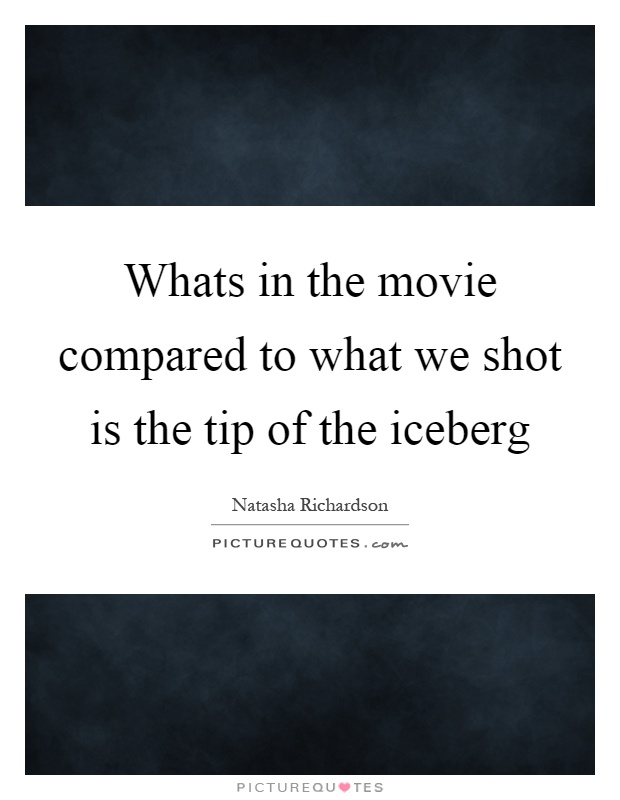 Whats in the movie compared to what we shot is the tip of the iceberg Picture Quote #1