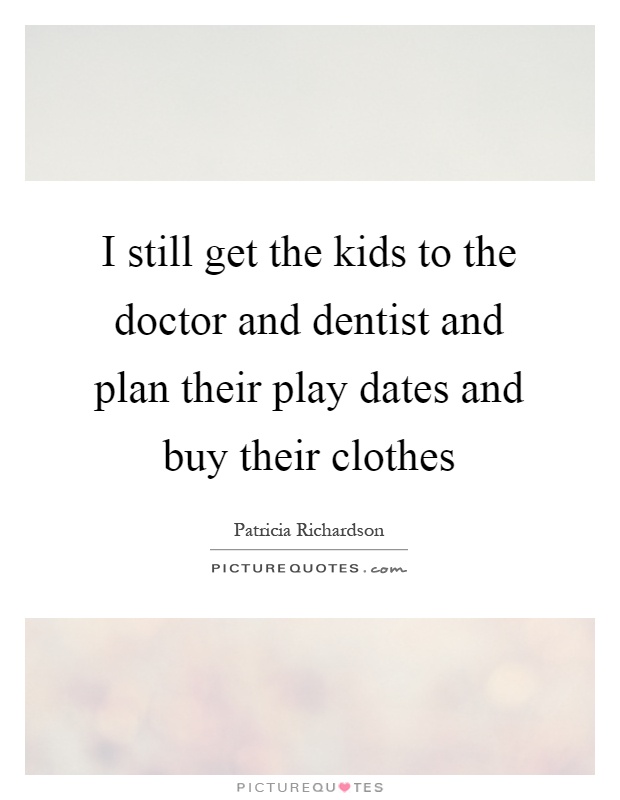 I still get the kids to the doctor and dentist and plan their play dates and buy their clothes Picture Quote #1