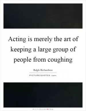 Acting is merely the art of keeping a large group of people from coughing Picture Quote #1