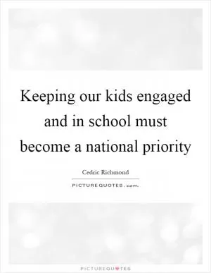 Keeping our kids engaged and in school must become a national priority Picture Quote #1