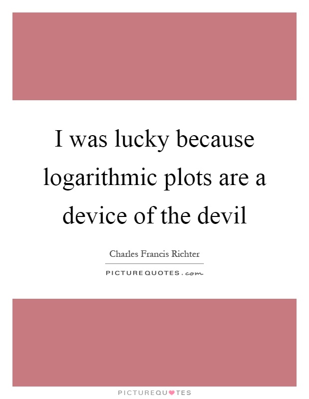 I was lucky because logarithmic plots are a device of the devil Picture Quote #1