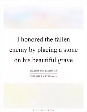 I honored the fallen enemy by placing a stone on his beautiful grave Picture Quote #1