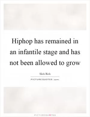 Hiphop has remained in an infantile stage and has not been allowed to grow Picture Quote #1