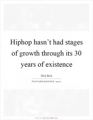 Hiphop hasn’t had stages of growth through its 30 years of existence Picture Quote #1