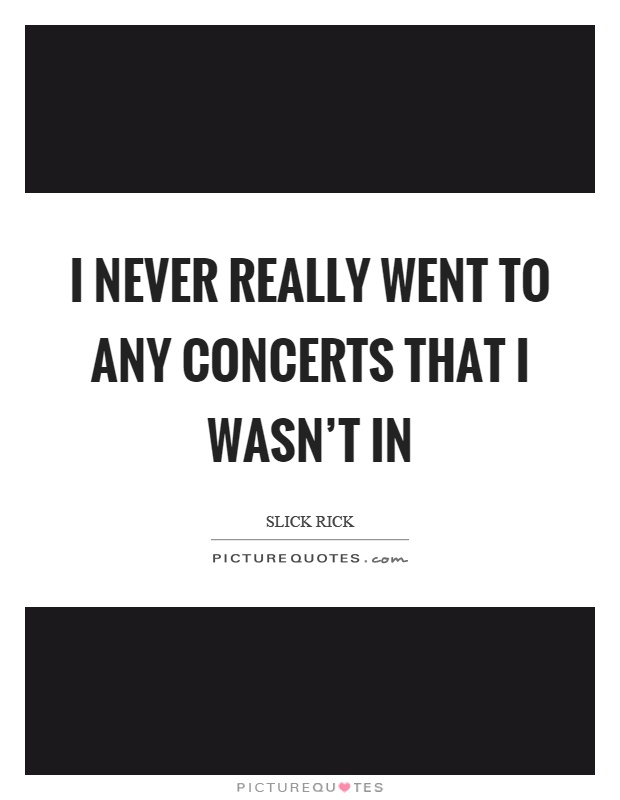 I never really went to any concerts that I wasn't in Picture Quote #1