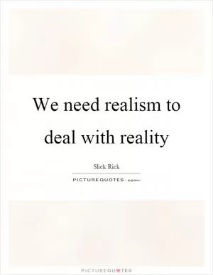 We need realism to deal with reality Picture Quote #1