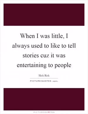 When I was little, I always used to like to tell stories cuz it was entertaining to people Picture Quote #1