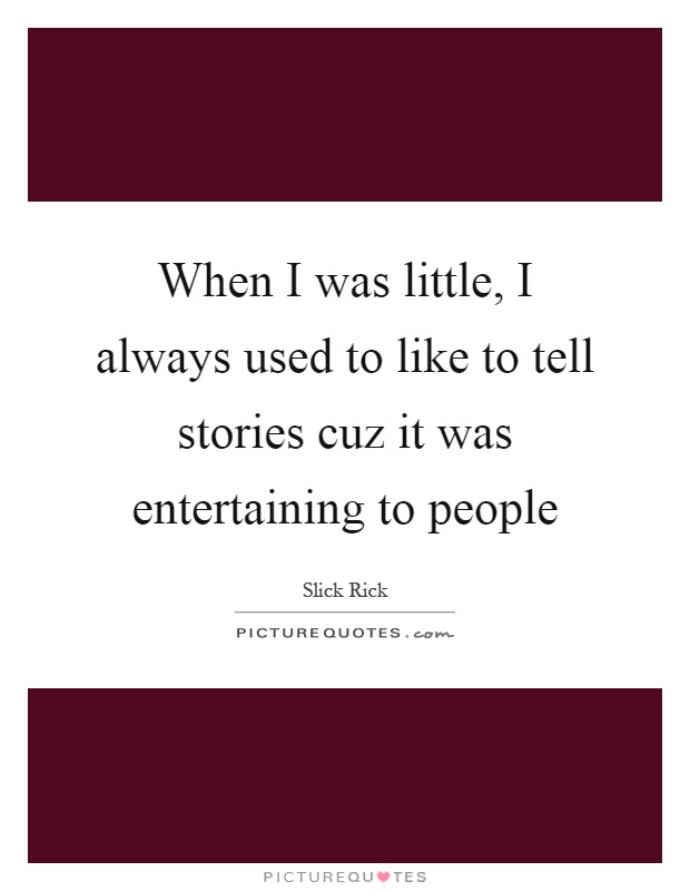 When I was little, I always used to like to tell stories cuz it was entertaining to people Picture Quote #1