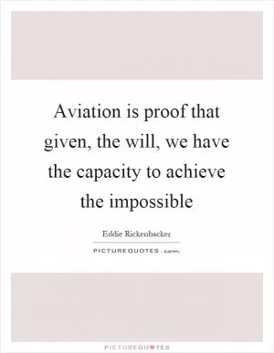 Aviation is proof that given, the will, we have the capacity to achieve the impossible Picture Quote #1