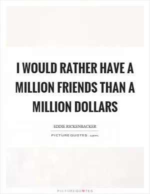 I would rather have a million friends than a million dollars Picture Quote #1