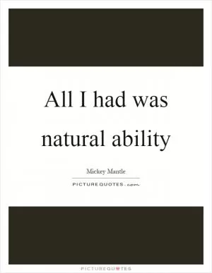 All I had was natural ability Picture Quote #1