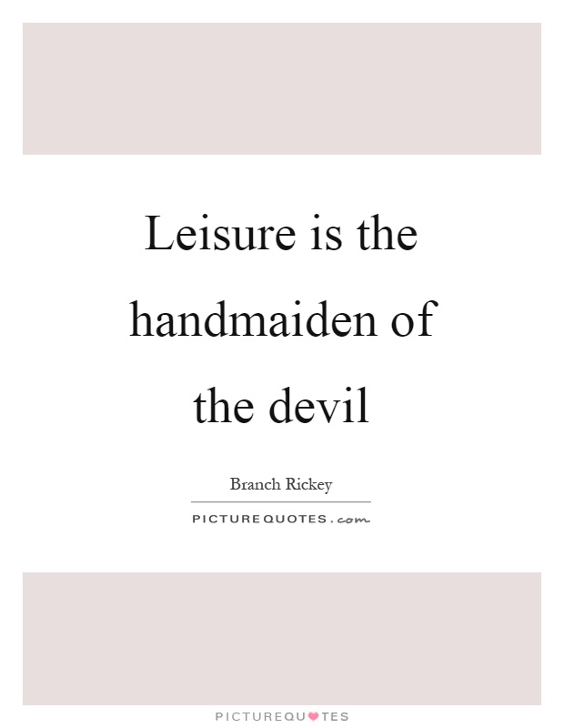 Leisure is the handmaiden of the devil Picture Quote #1