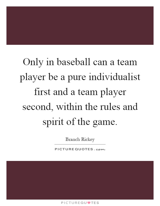 Only in baseball can a team player be a pure individualist first and a team player second, within the rules and spirit of the game Picture Quote #1
