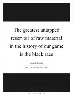 The greatest untapped reservoir of raw material in the history of our game is the black race Picture Quote #1