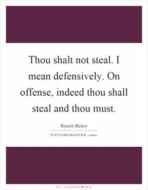 Thou shalt not steal. I mean defensively. On offense, indeed thou shall steal and thou must Picture Quote #1