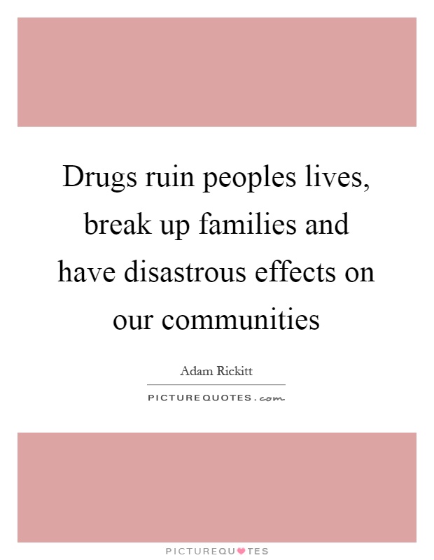 Drugs ruin peoples lives, break up families and have disastrous effects on our communities Picture Quote #1