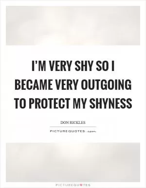 I’m very shy so I became very outgoing to protect my shyness Picture Quote #1