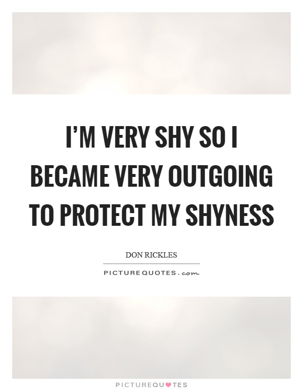 I'm very shy so I became very outgoing to protect my shyness Picture Quote #1