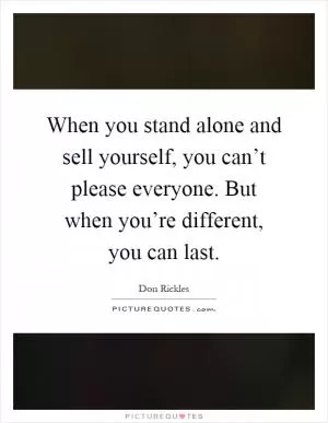 When you stand alone and sell yourself, you can’t please everyone. But when you’re different, you can last Picture Quote #1