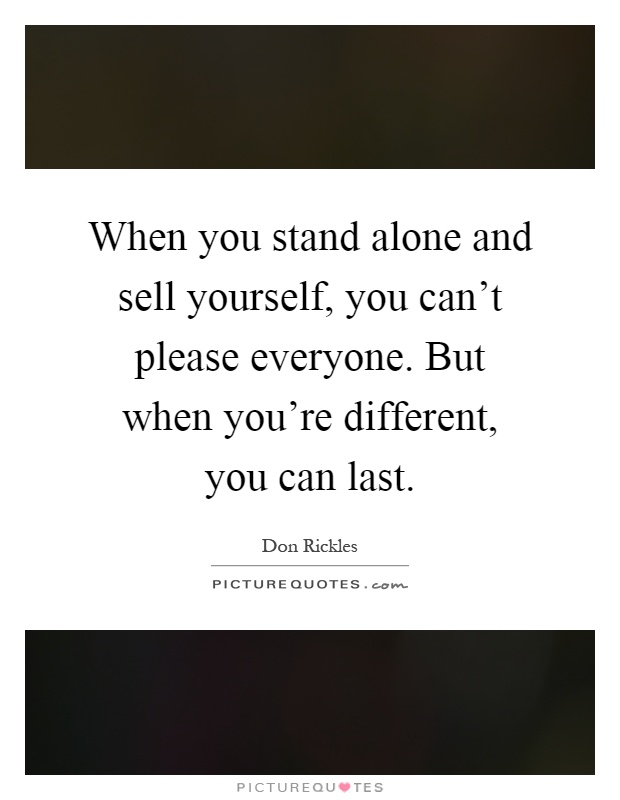 When you stand alone and sell yourself, you can't please everyone. But when you're different, you can last Picture Quote #1