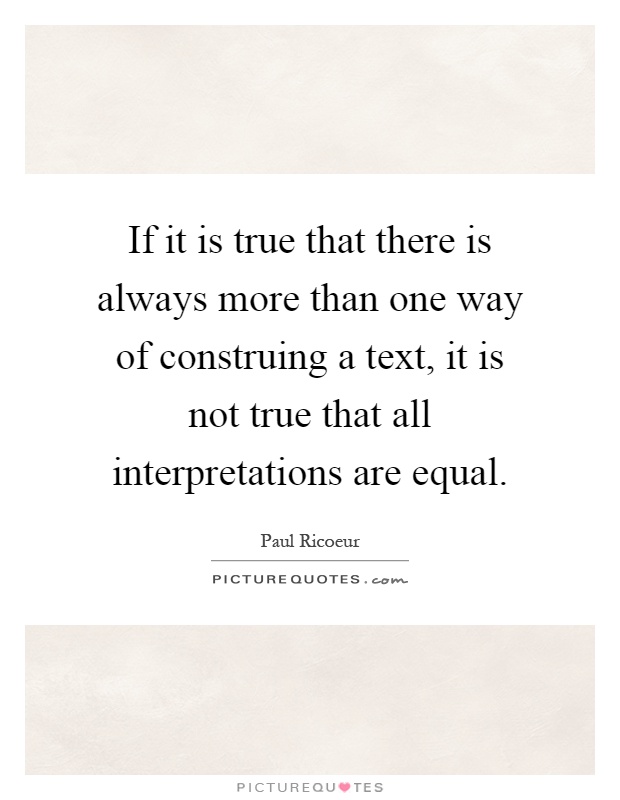 If it is true that there is always more than one way of construing a text, it is not true that all interpretations are equal Picture Quote #1