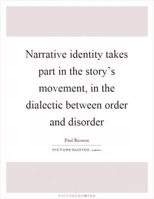 Narrative identity takes part in the story’s movement, in the dialectic between order and disorder Picture Quote #1