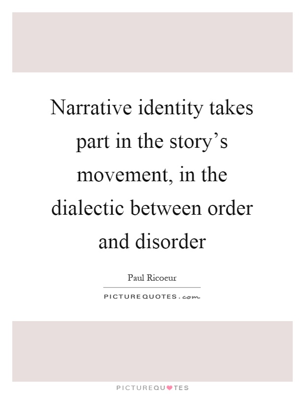 Narrative identity takes part in the story's movement, in the dialectic between order and disorder Picture Quote #1