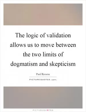 The logic of validation allows us to move between the two limits of dogmatism and skepticism Picture Quote #1