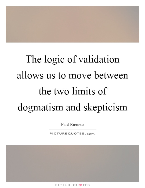 The logic of validation allows us to move between the two limits of dogmatism and skepticism Picture Quote #1