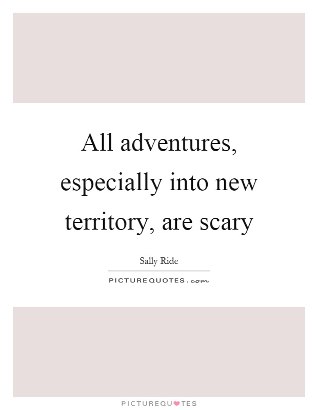 All adventures, especially into new territory, are scary Picture Quote #1