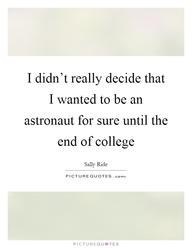 I didn't really decide that I wanted to be an astronaut for sure until the end of college Picture Quote #1