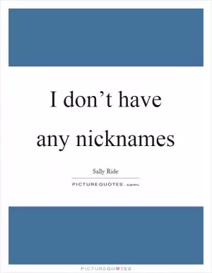 I don’t have any nicknames Picture Quote #1