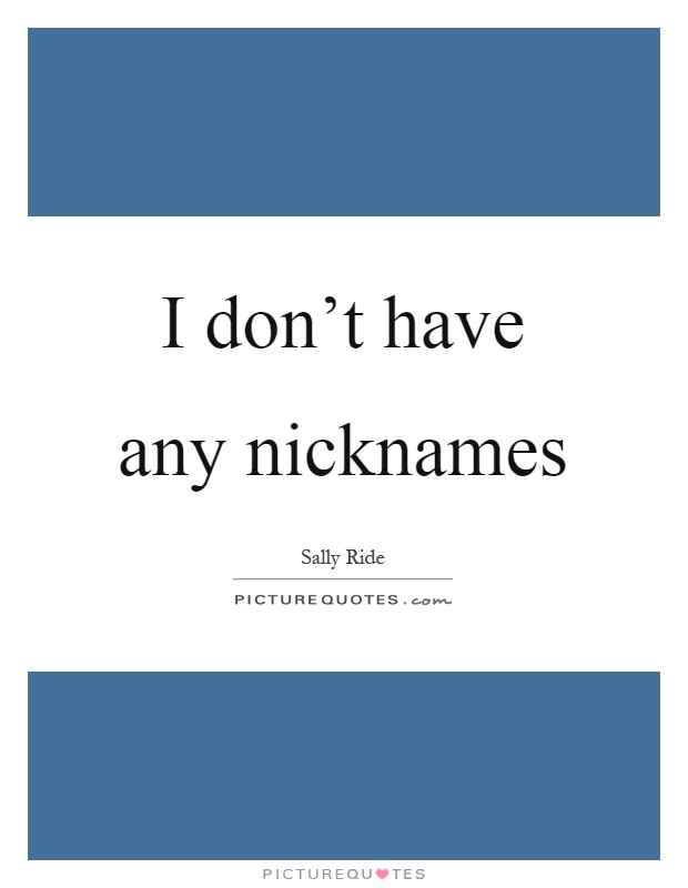 I don't have any nicknames Picture Quote #1