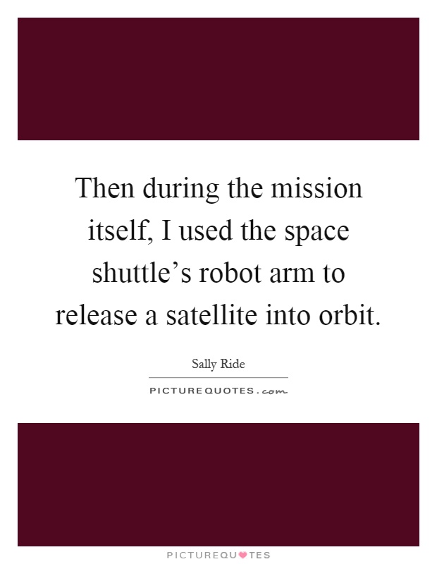 Then during the mission itself, I used the space shuttle's robot arm to release a satellite into orbit Picture Quote #1