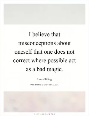 I believe that misconceptions about oneself that one does not correct where possible act as a bad magic Picture Quote #1
