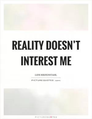 Reality doesn’t interest me Picture Quote #1