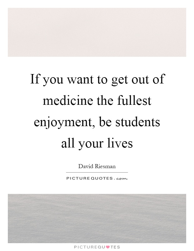 If you want to get out of medicine the fullest enjoyment, be students all your lives Picture Quote #1