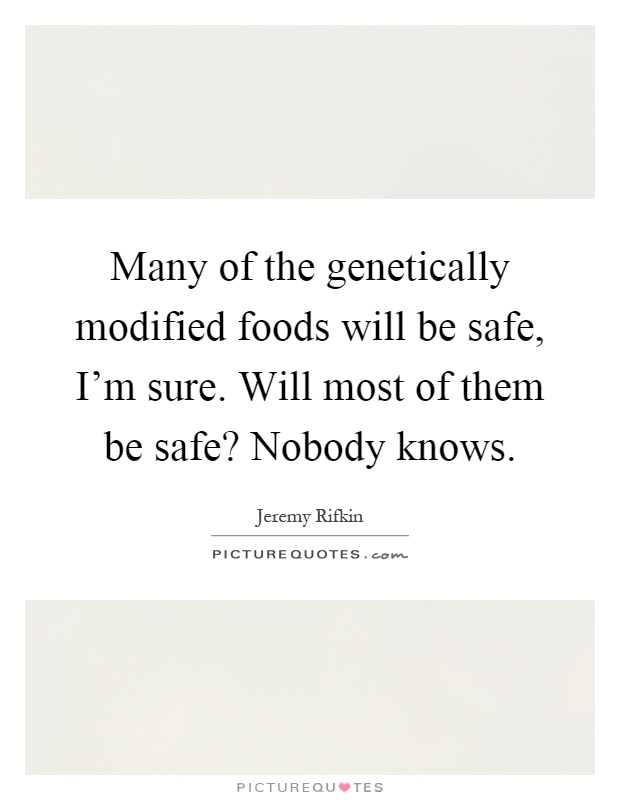 Many of the genetically modified foods will be safe, I'm sure. Will most of them be safe? Nobody knows Picture Quote #1